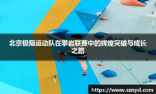 北京极限运动队在攀岩联赛中的辉煌突破与成长之路