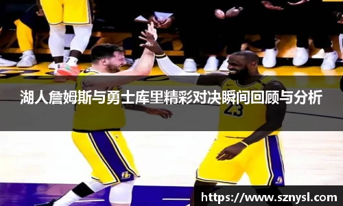 湖人詹姆斯与勇士库里精彩对决瞬间回顾与分析