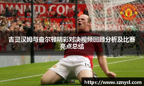 吉灵汉姆与查尔顿精彩对决视频回顾分析及比赛亮点总结