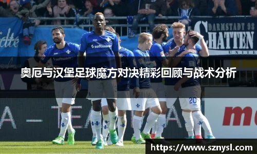 奥厄与汉堡足球魔方对决精彩回顾与战术分析