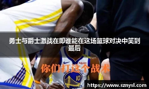 勇士与爵士激战在即谁能在这场篮球对决中笑到最后